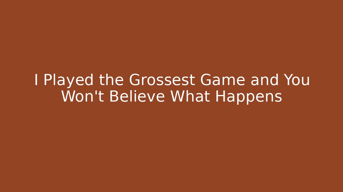 I Played the Grossest Game and You Won't Believe What Happens