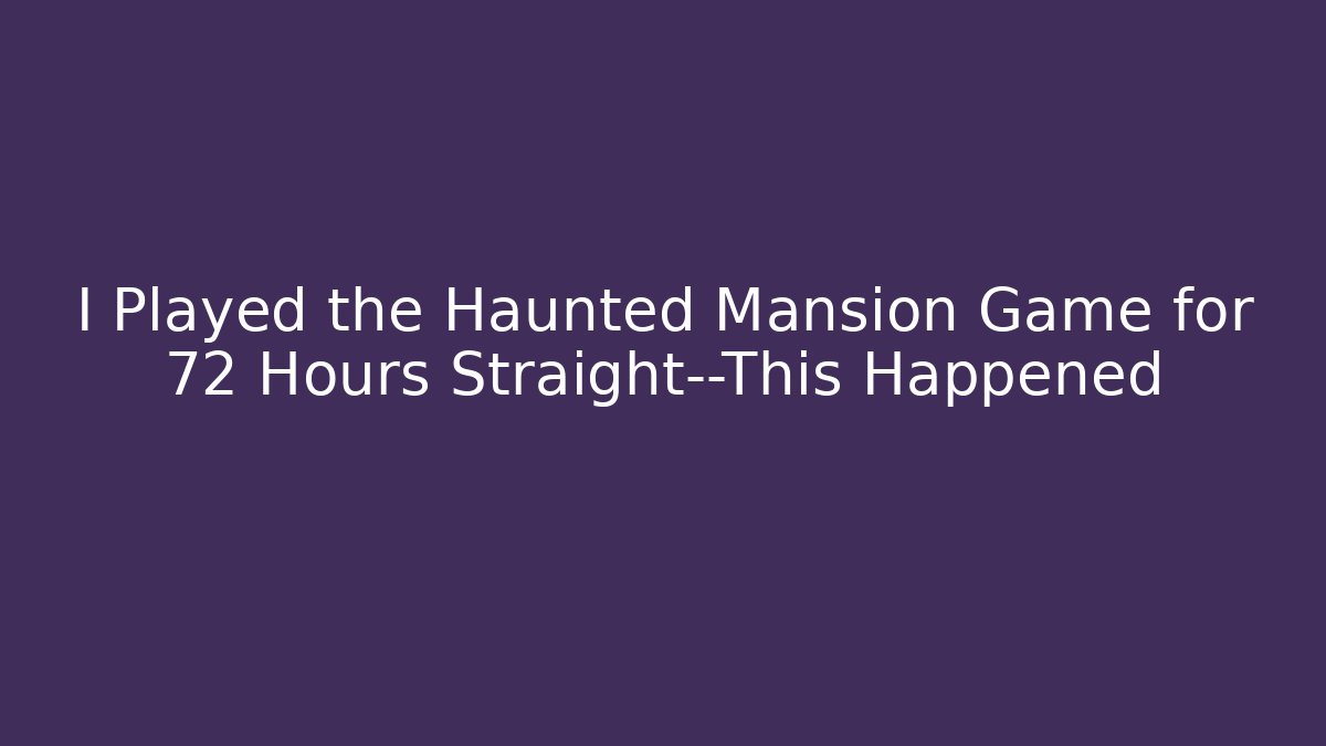 I Played the Haunted Mansion Game for 72 Hours Straight—This Happened