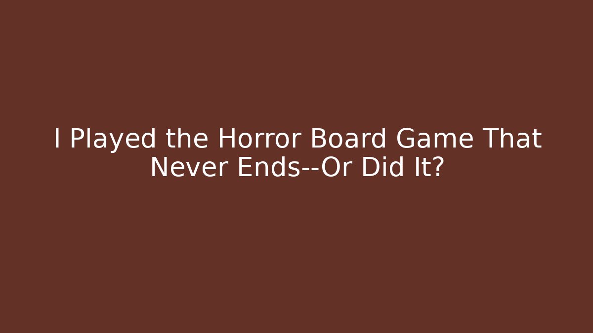 I Played the Horror Board Game That Never Ends—Or Did It?
