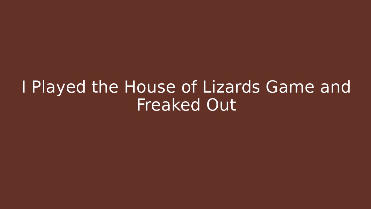 I Played the House of Lizards Game and Freaked Out