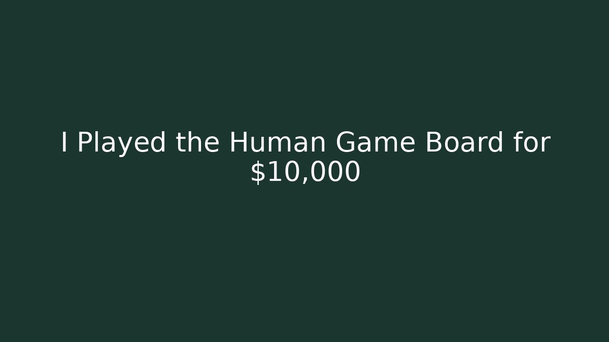 I Played the Human Game Board for $10,000