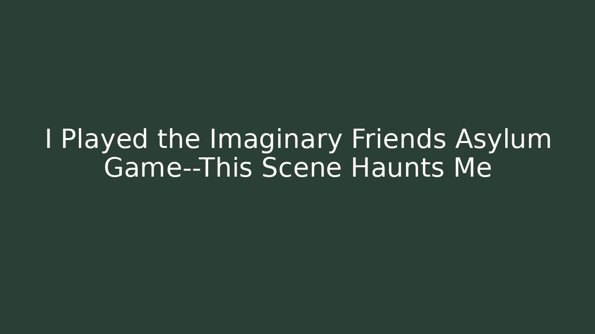 I Played the Imaginary Friends Asylum Game—This Scene Haunts Me