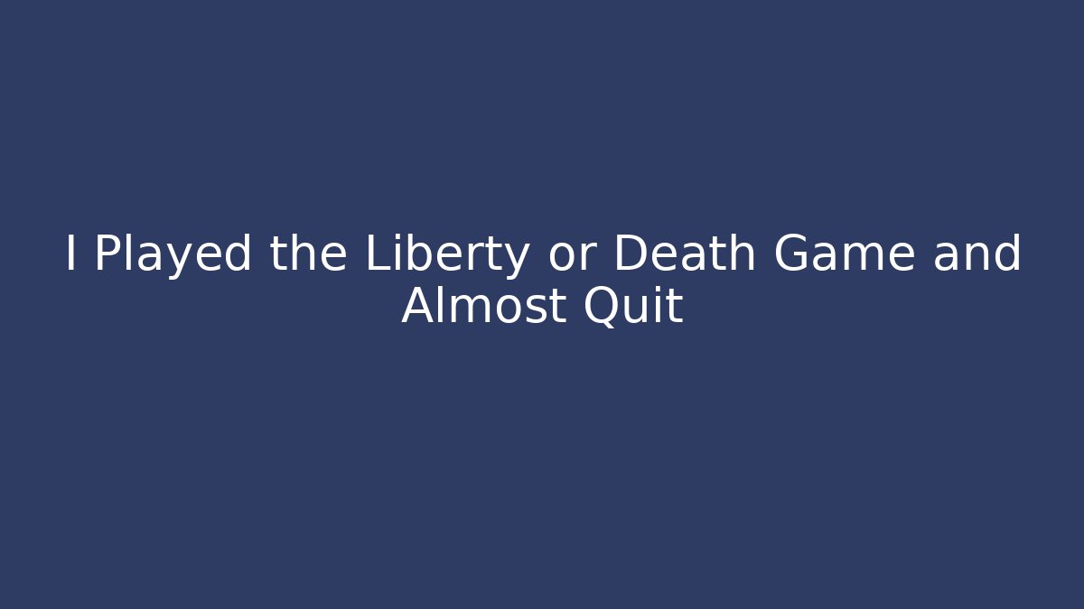 I Played the Liberty or Death Game and Almost Quit