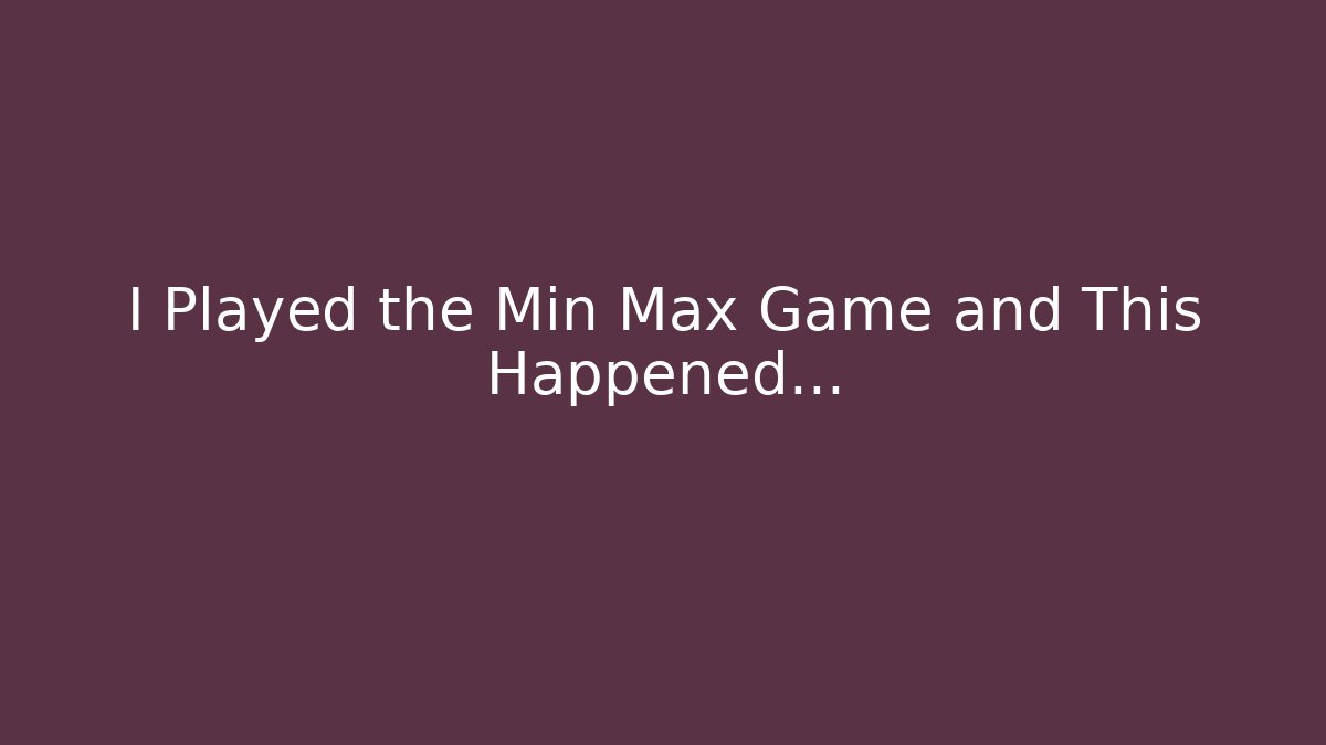 I Played the Min Max Game and This Happened…