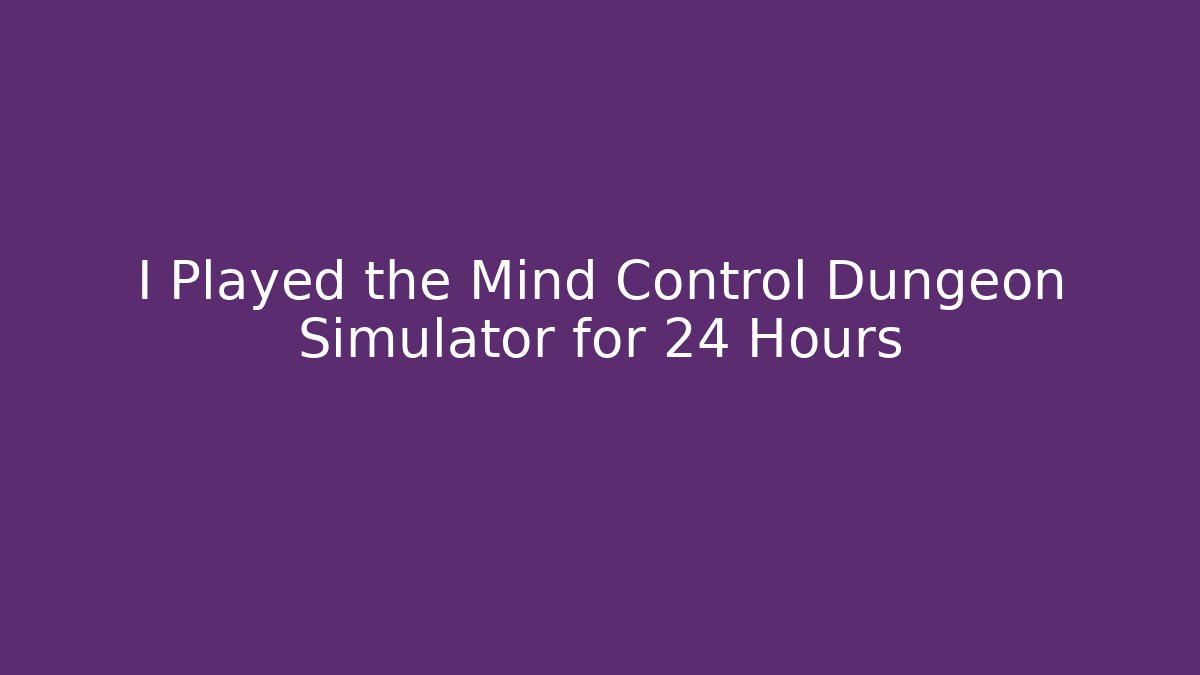 I Played the Mind Control Dungeon Simulator for 24 Hours