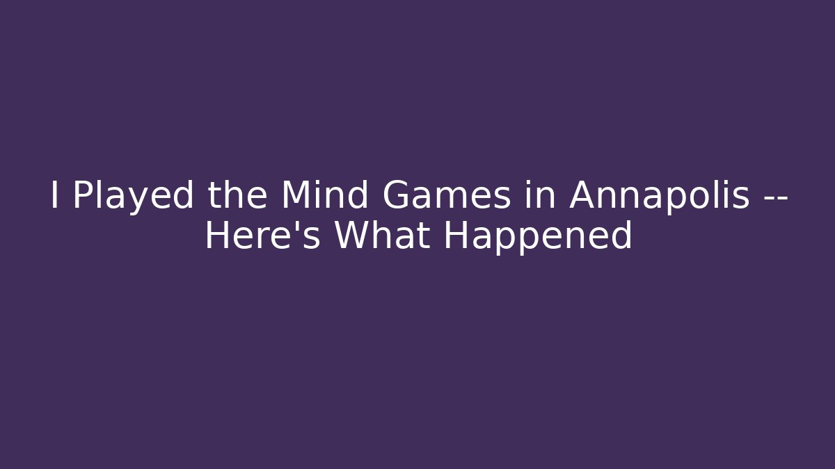 I Played the Mind Games in Annapolis — Here's What Happened