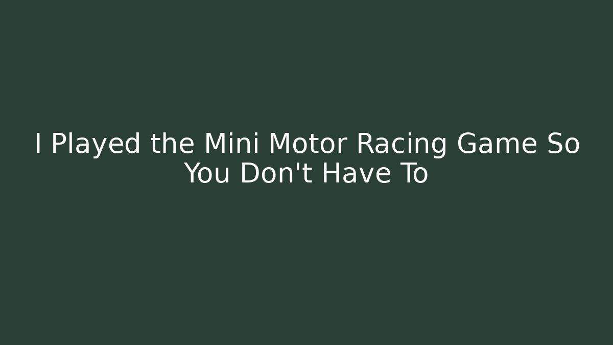 I Played the Mini Motor Racing Game So You Don't Have To