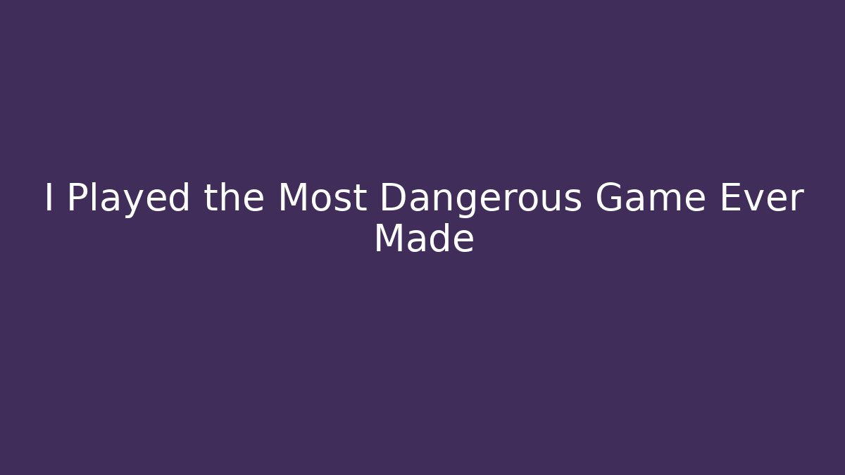 I Played the Most Dangerous Game Ever Made