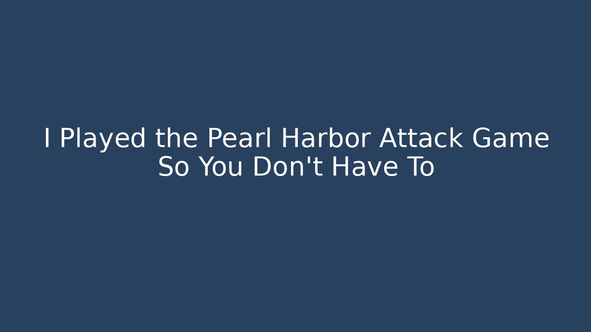 I Played the Pearl Harbor Attack Game So You Don't Have To