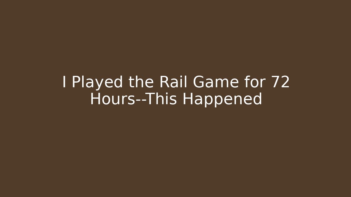 I Played the Rail Game for 72 Hours—This Happened