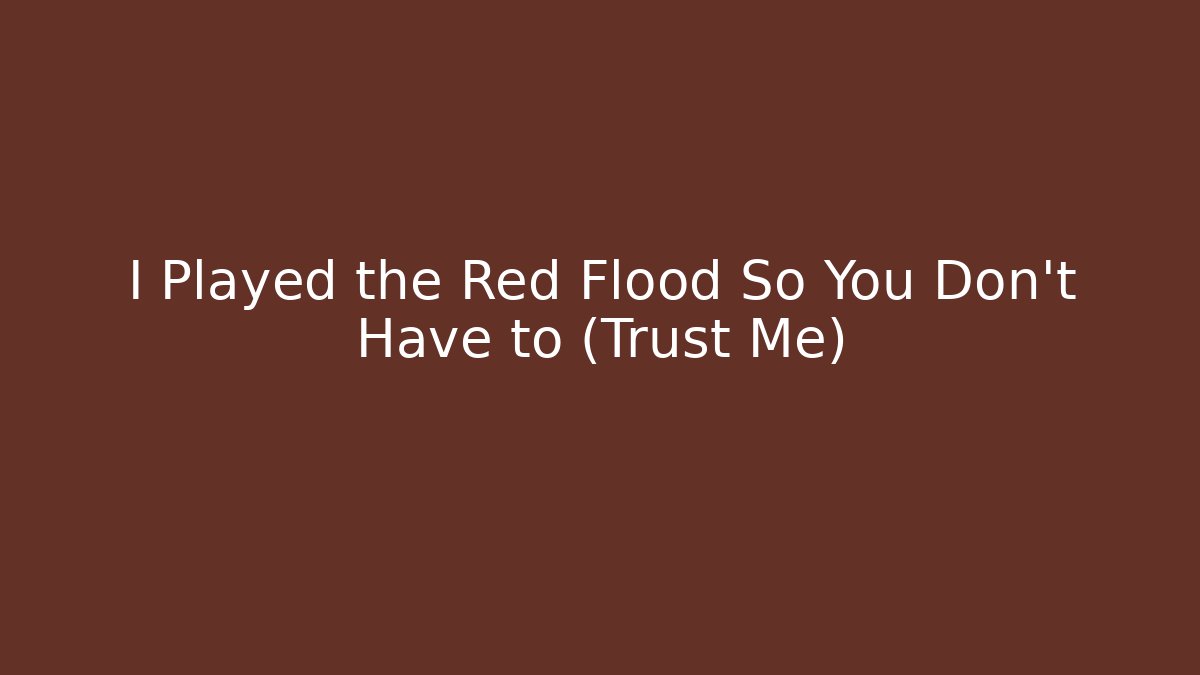 I Played the Red Flood So You Don't Have to (Trust Me)
