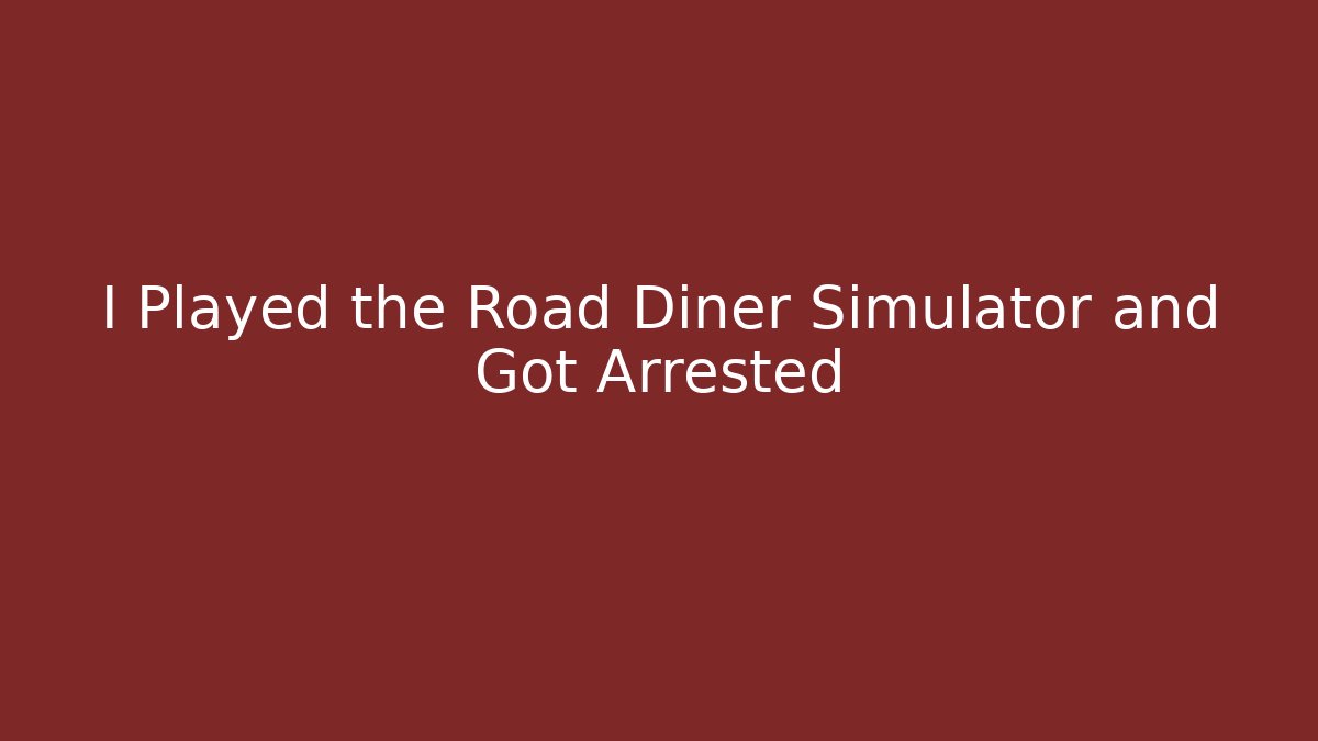I Played the Road Diner Simulator and Got Arrested