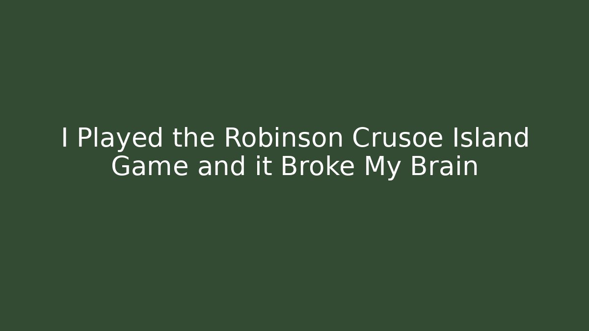 I Played the Robinson Crusoe Island Game and it Broke My Brain