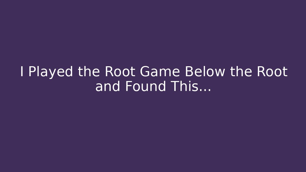 I Played the Root Game Below the Root and Found This...