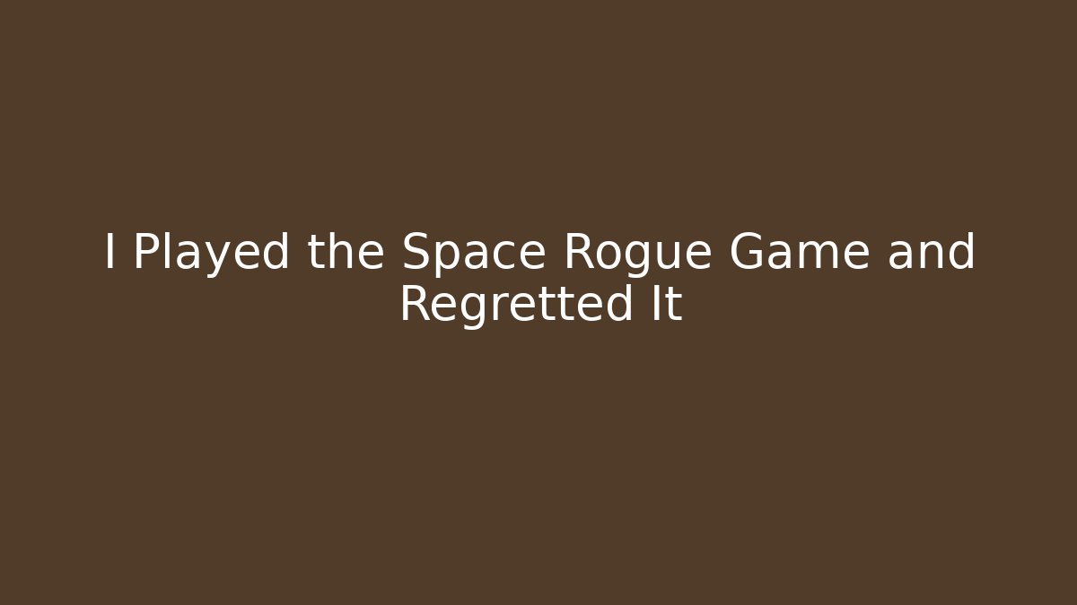 I Played the Space Rogue Game and Regretted It