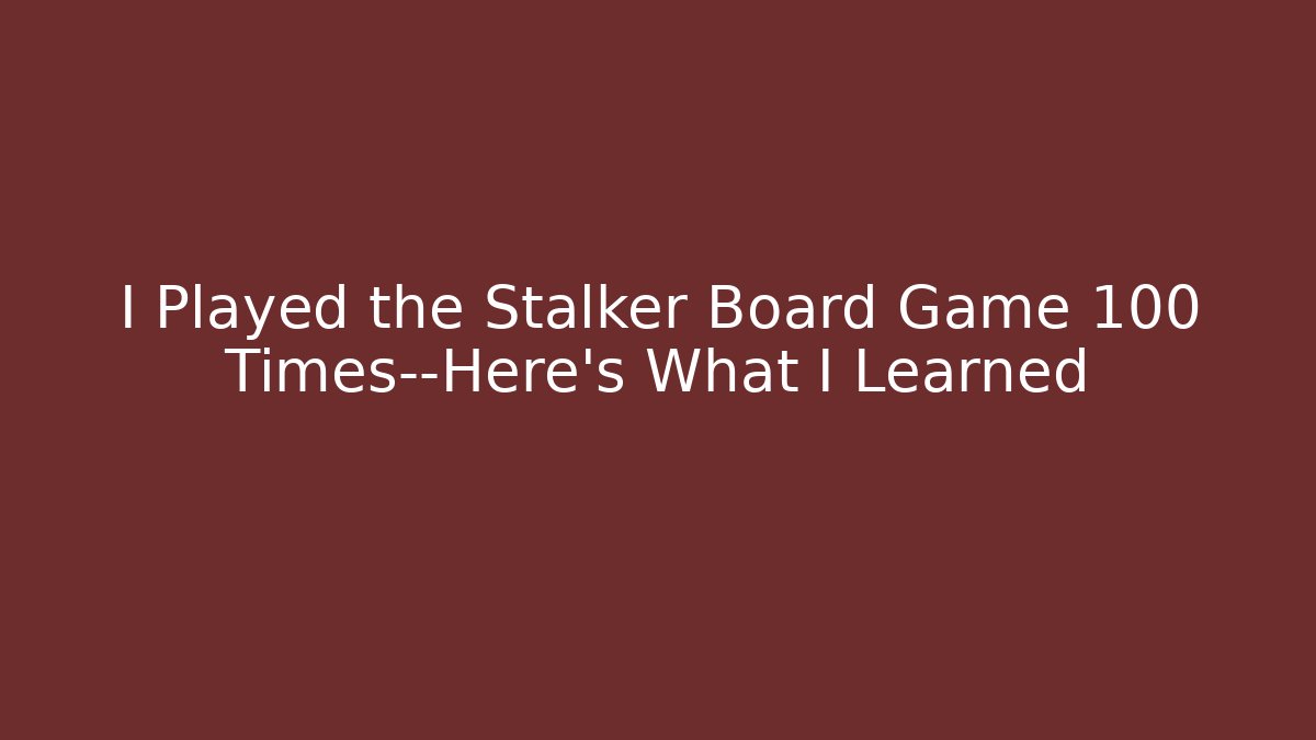 I Played the Stalker Board Game 100 Times—Here's What I Learned