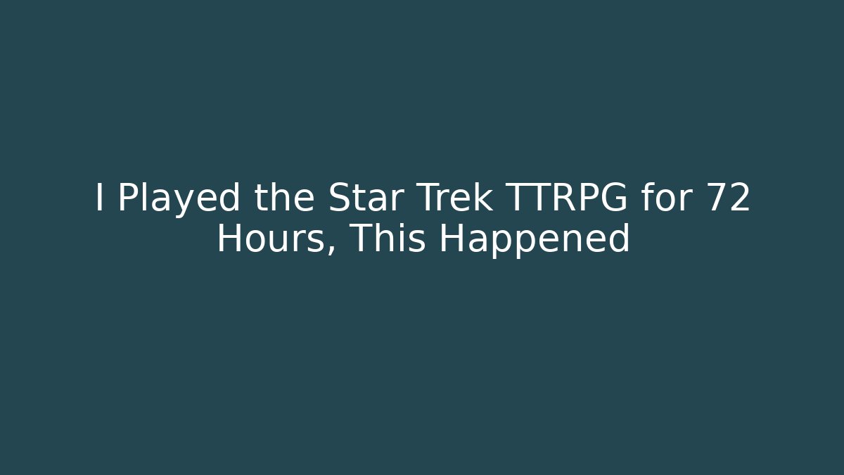 I Played the Star Trek TTRPG for 72 Hours, This Happened