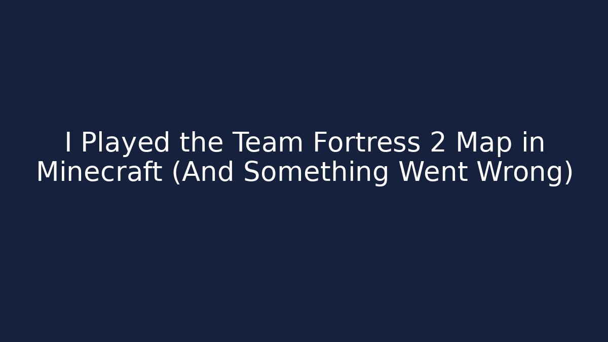 I Played the Team Fortress 2 Map in Minecraft (And Something Went Wrong)