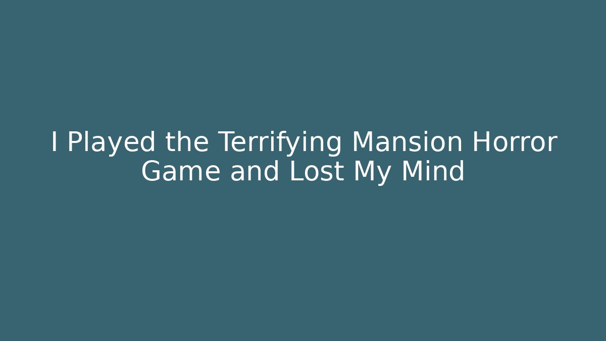 I Played the Terrifying Mansion Horror Game and Lost My Mind