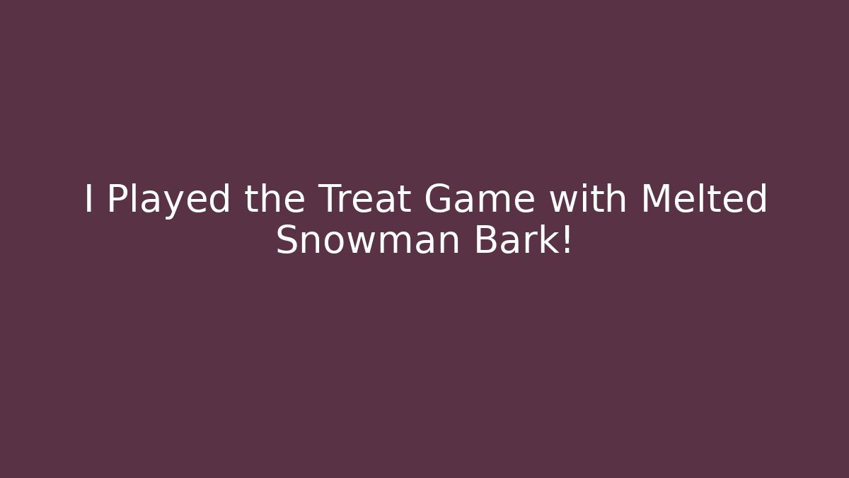 I Played the Treat Game with Melted Snowman Bark!