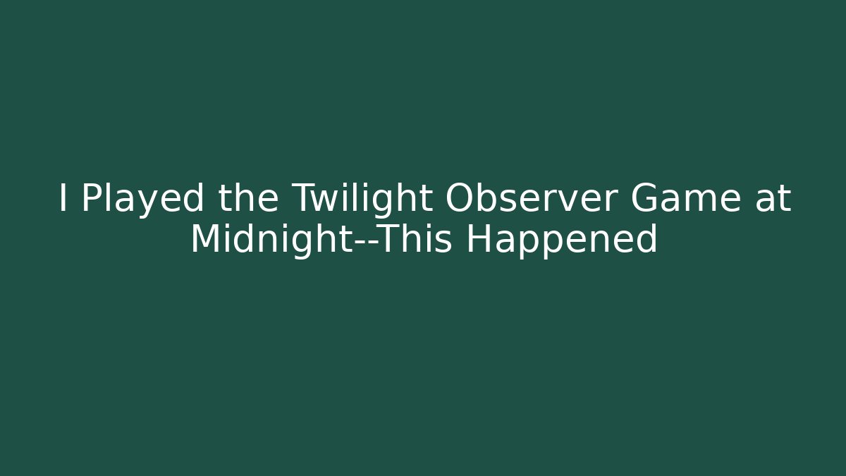 I Played the Twilight Observer Game at Midnight—This Happened