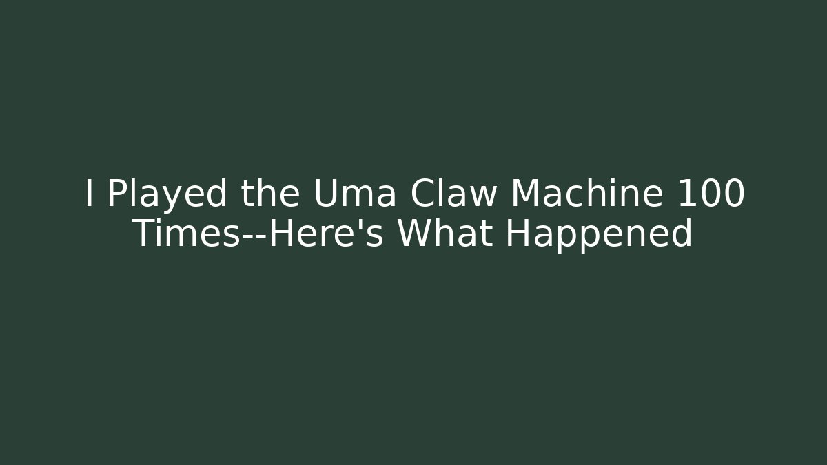 I Played the Uma Claw Machine 100 Times—Here’s What Happened