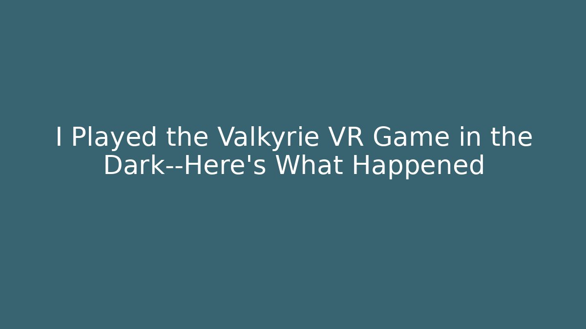 I Played the Valkyrie VR Game in the Dark—Here’s What Happened