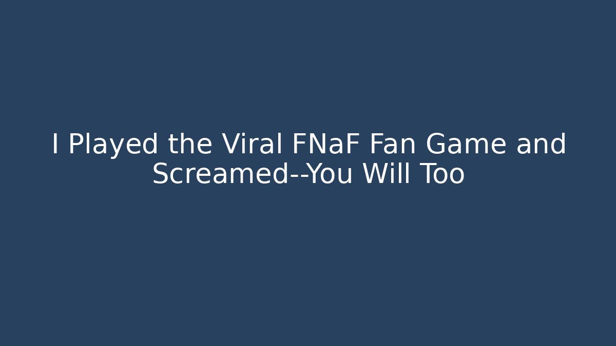 I Played the Viral FNaF Fan Game and Screamed—You Will Too
