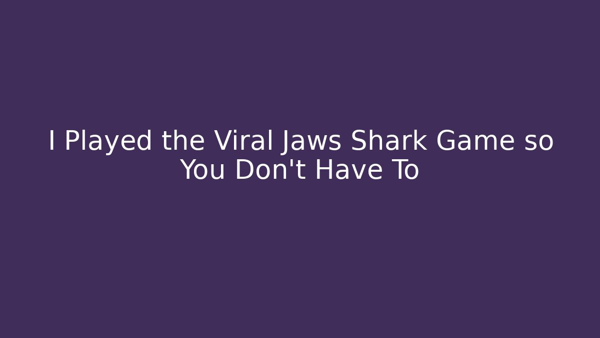 I Played the Viral Jaws Shark Game so You Don’t Have To
