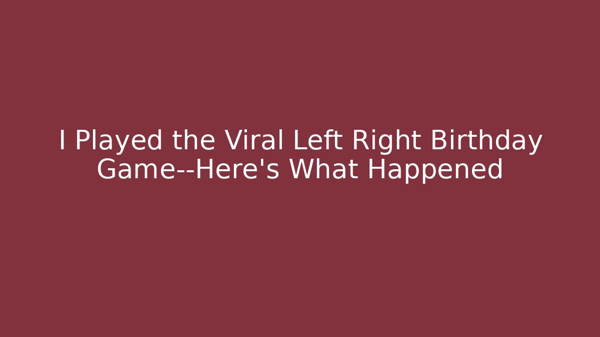 I Played the Viral Left Right Birthday Game—Here’s What Happened