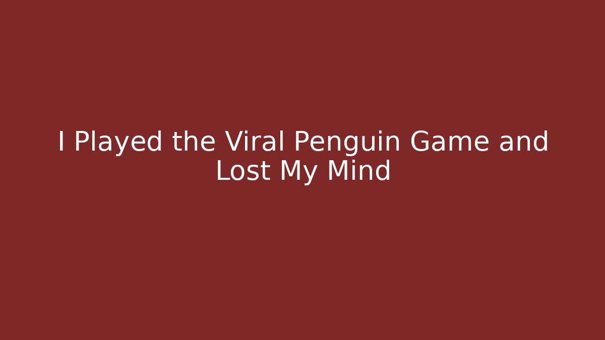 I Played the Viral Penguin Game and Lost My Mind