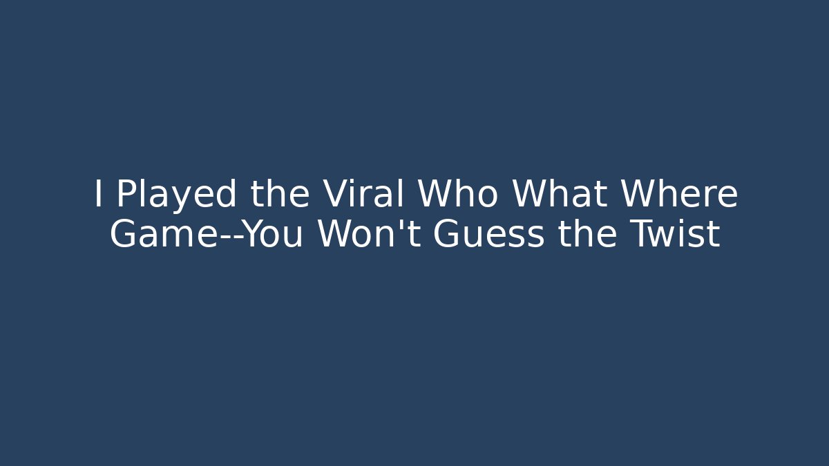 I Played the Viral Who What Where Game—You Won’t Guess the Twist