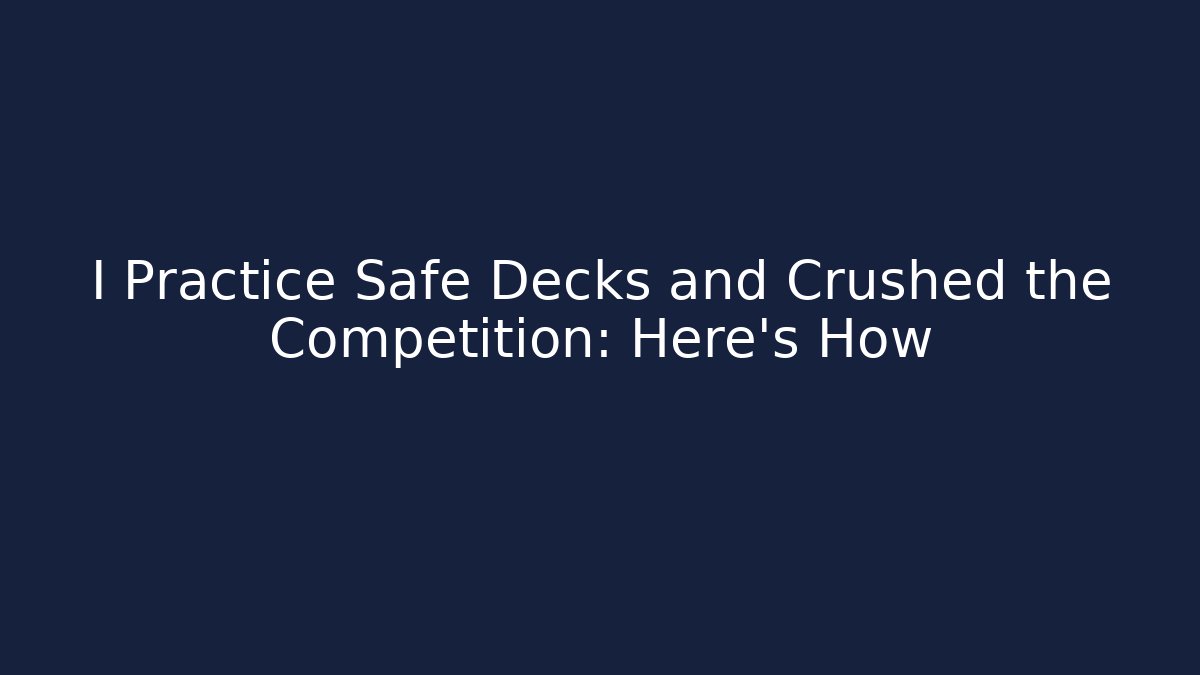 I Practice Safe Decks and Crushed the Competition: Here's How