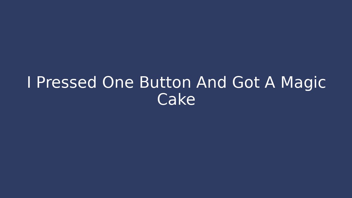 I Pressed One Button And Got A Magic Cake