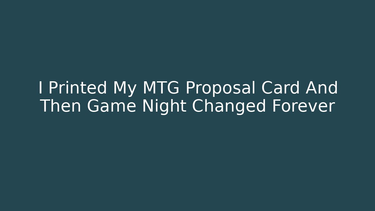 I Printed My MTG Proposal Card And Then Game Night Changed Forever
