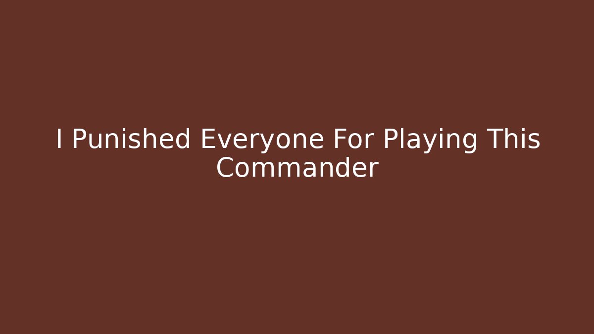 I Punished Everyone For Playing This Commander