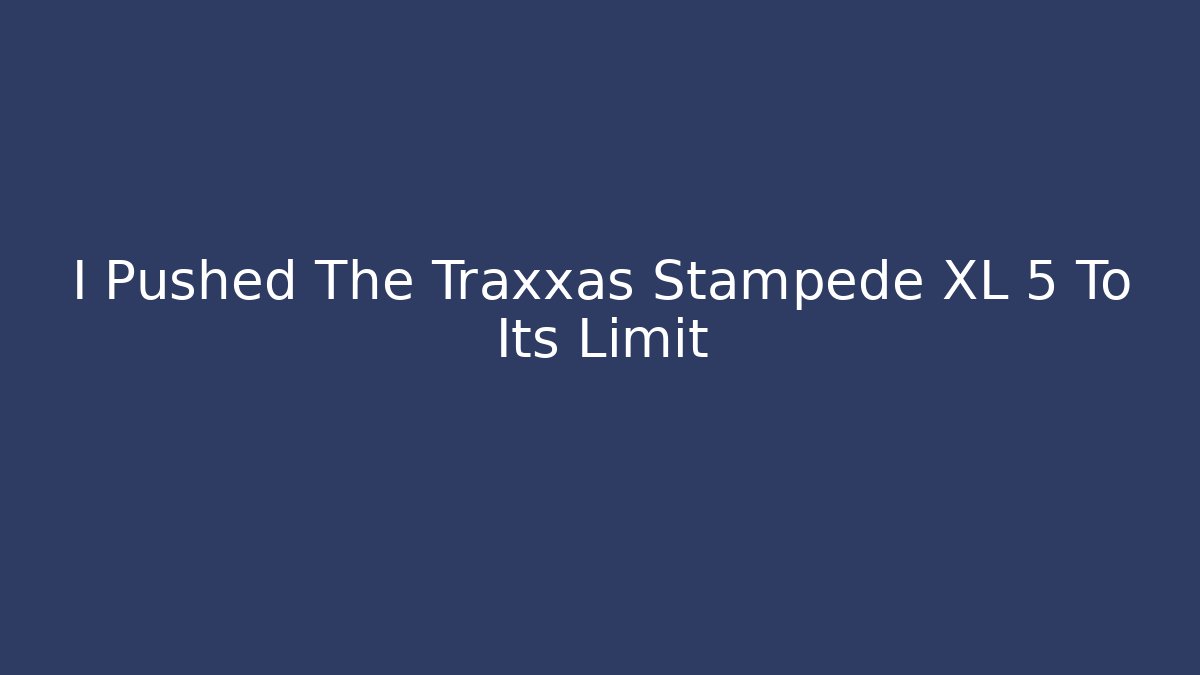 I Pushed The Traxxas Stampede XL 5 To Its Limit