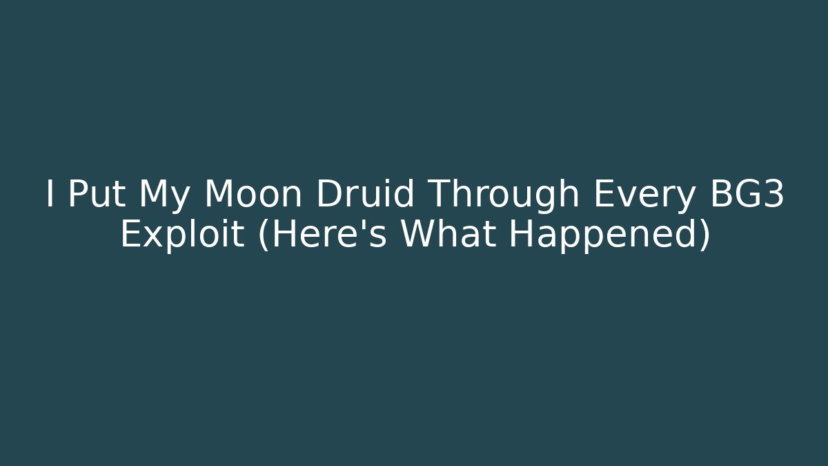 I Put My Moon Druid Through Every BG3 Exploit (Here's What Happened)