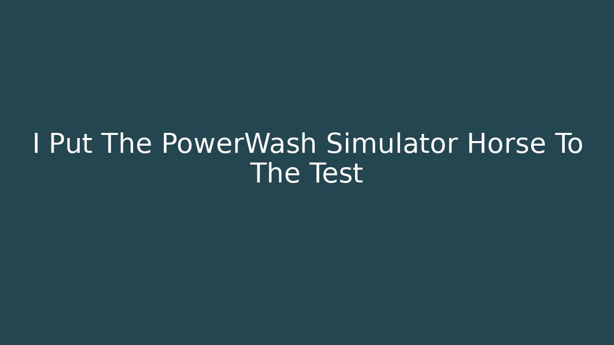I Put The PowerWash Simulator Horse To The Test