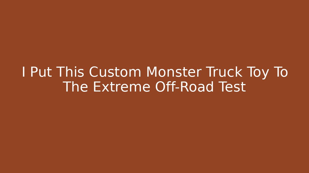 I Put This Custom Monster Truck Toy To The Extreme Off-Road Test