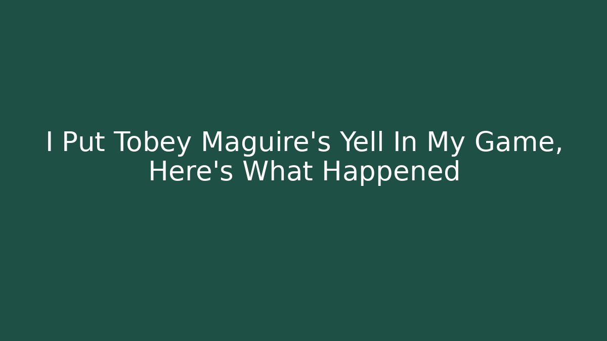 I Put Tobey Maguire's Yell In My Game, Here's What Happened