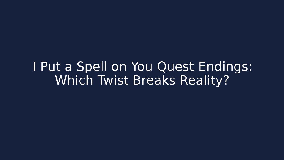 I Put a Spell on You Quest Endings: Which Twist Breaks Reality?