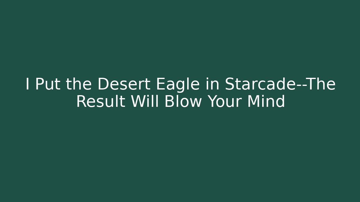 I Put the Desert Eagle in Starcade—The Result Will Blow Your Mind