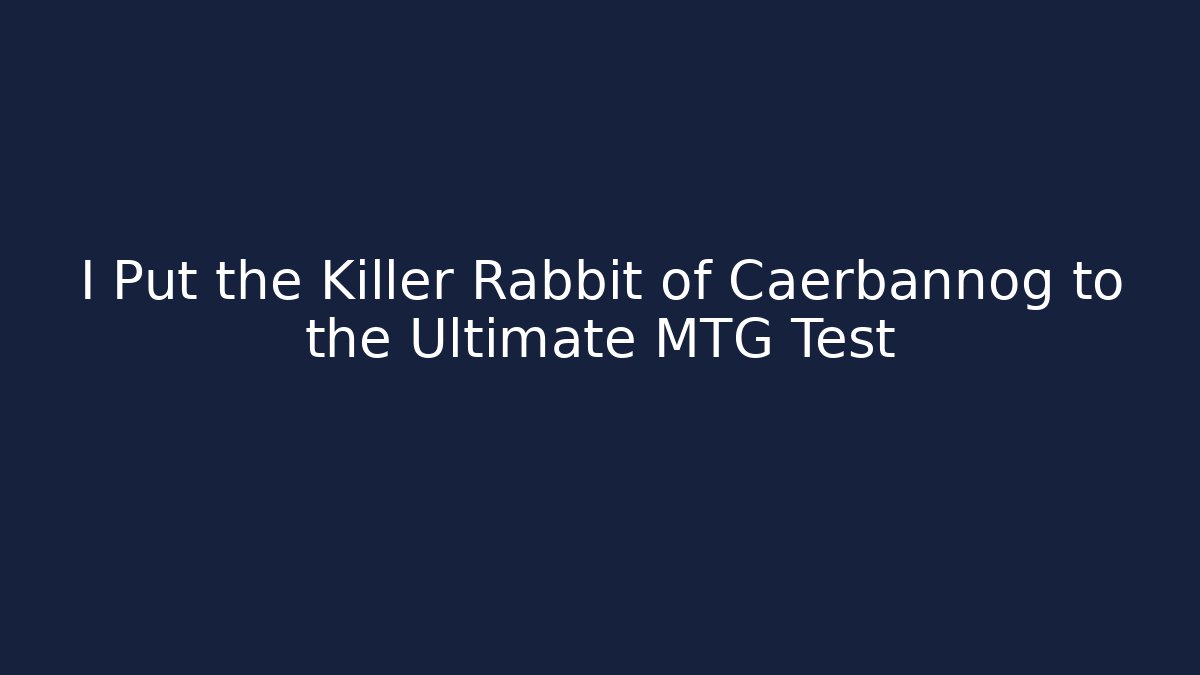 I Put the Killer Rabbit of Caerbannog to the Ultimate MTG Test
