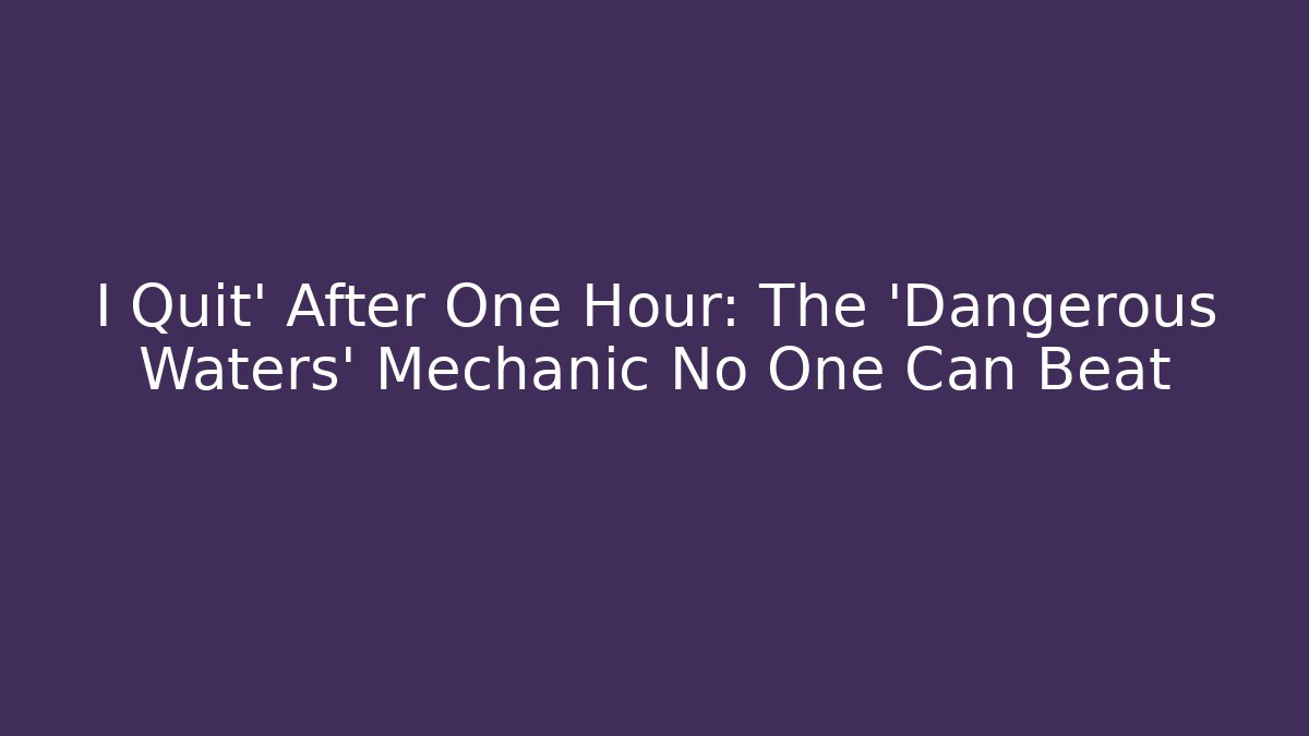 I Quit' After One Hour: The 'Dangerous Waters' Mechanic No One Can Beat