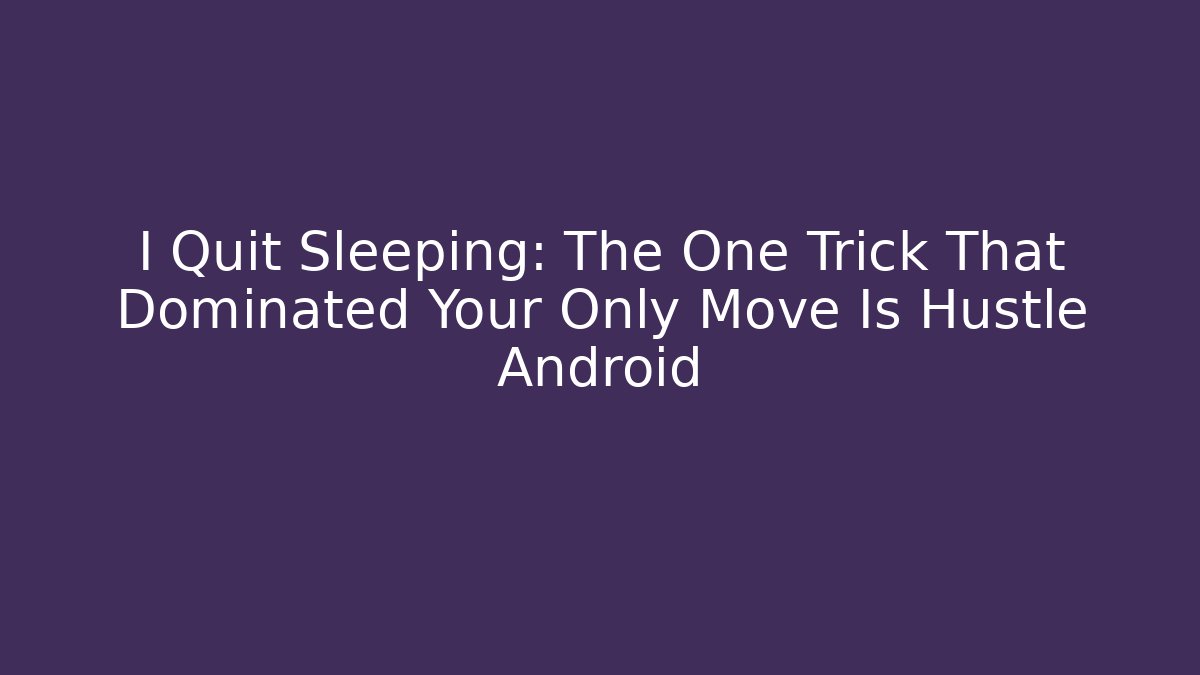 I Quit Sleeping: The One Trick That Dominated Your Only Move Is Hustle Android