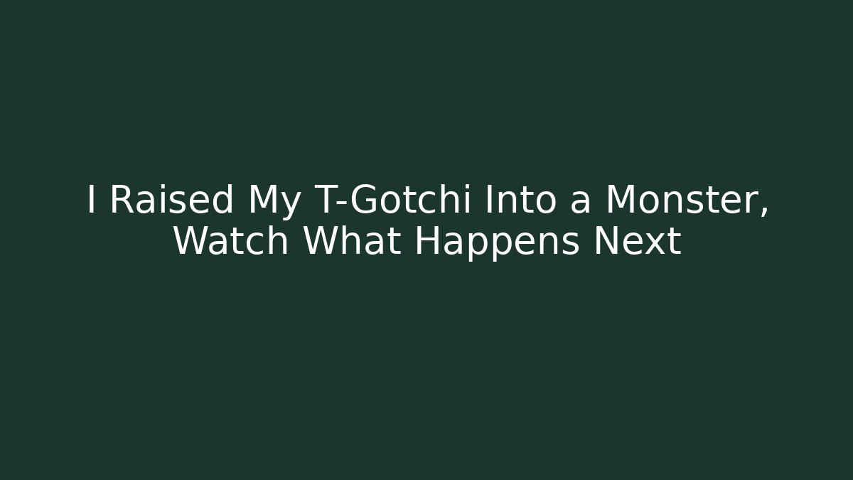 I Raised My T-Gotchi Into a Monster, Watch What Happens Next