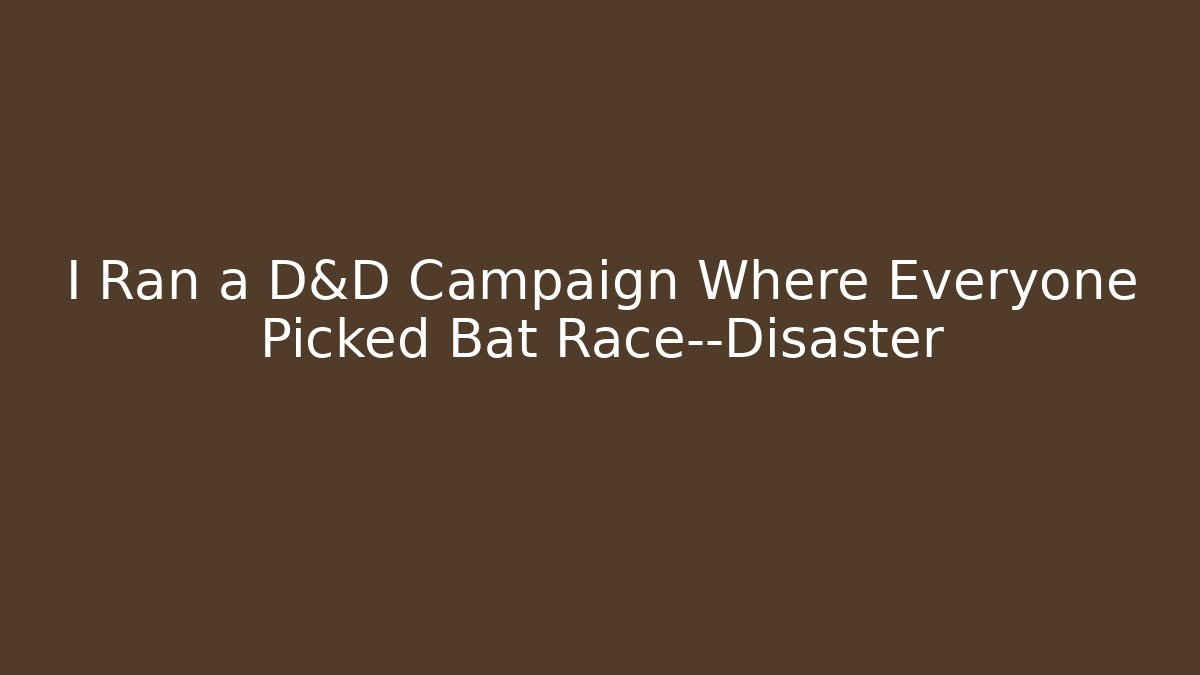 I Ran a D&D Campaign Where Everyone Picked Bat Race—Disaster - Critter Realm