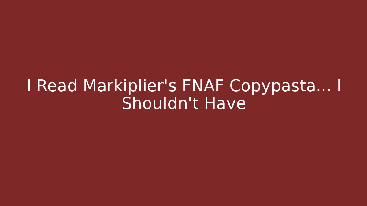 I Read Markiplier's FNAF Copypasta… I Shouldn't Have