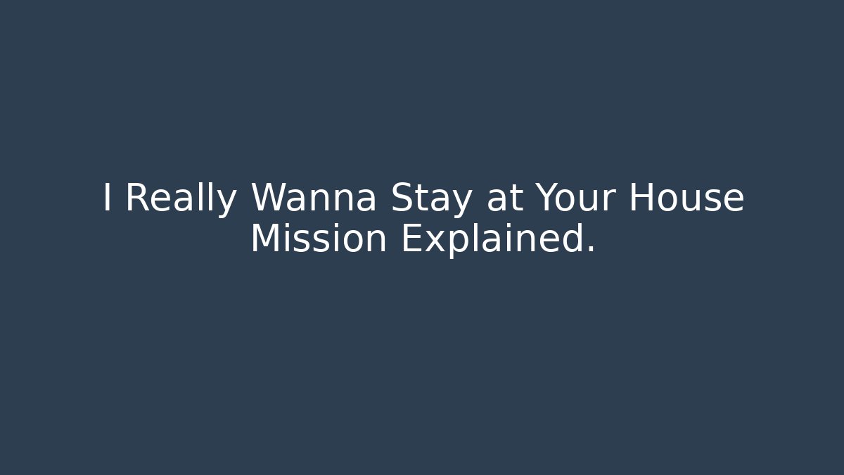 I Really Wanna Stay at Your House Mission Explained.